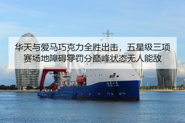 华天与爱马巧克力全胜出击，五星级三项赛场地障碍零罚分巅峰状态无人能敌