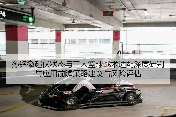 孙铭徽起伏状态与三人篮球战术适配深度研判与应用前瞻策略建议与风险评估