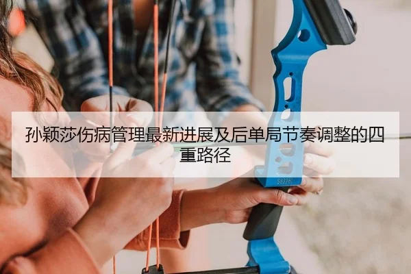 孙颖莎伤病管理最新进展及后单局节奏调整的四重路径